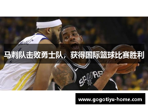 马刺队击败勇士队，获得国际篮球比赛胜利