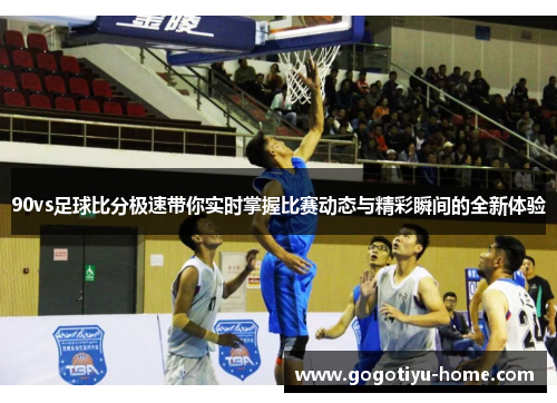 90vs足球比分极速带你实时掌握比赛动态与精彩瞬间的全新体验