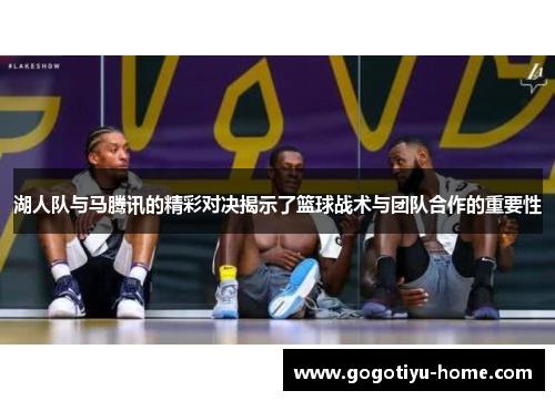 湖人队与马腾讯的精彩对决揭示了篮球战术与团队合作的重要性