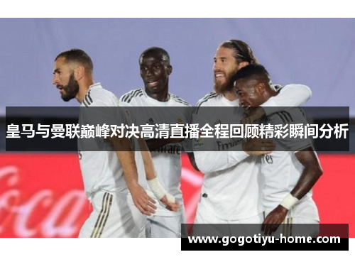 皇马与曼联巅峰对决高清直播全程回顾精彩瞬间分析