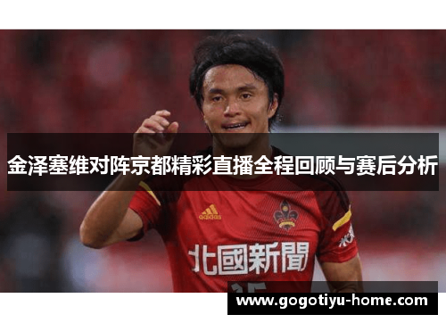 金泽塞维对阵京都精彩直播全程回顾与赛后分析